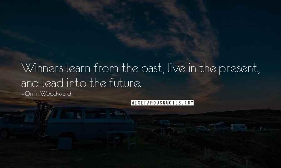 Orrin Woodward Quotes: Winners learn from the past, live in the present, and lead into the future.