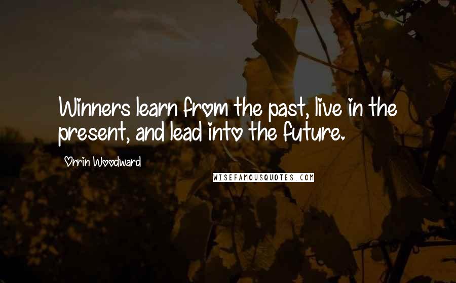 Orrin Woodward Quotes: Winners learn from the past, live in the present, and lead into the future.