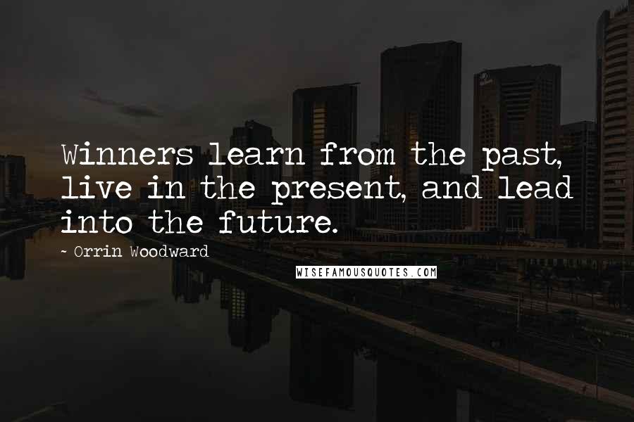 Orrin Woodward Quotes: Winners learn from the past, live in the present, and lead into the future.