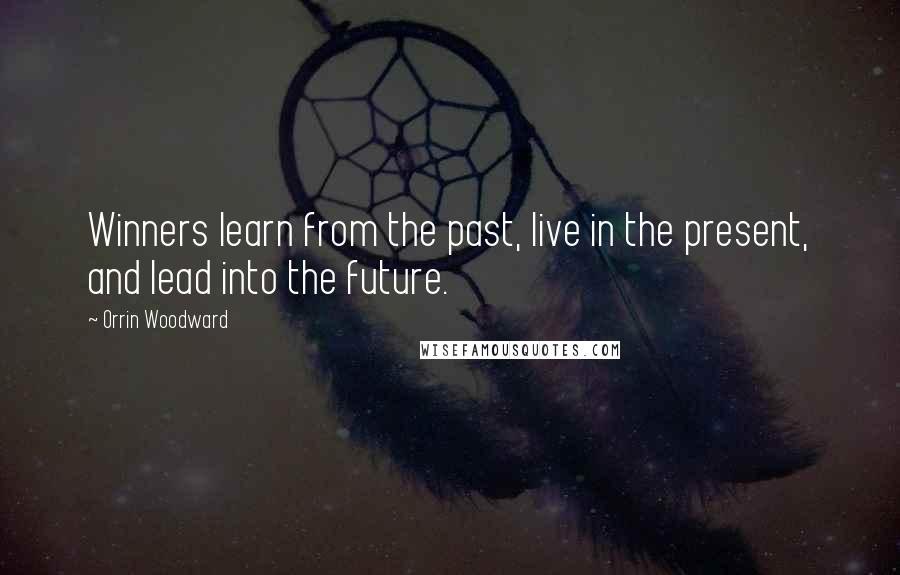 Orrin Woodward Quotes: Winners learn from the past, live in the present, and lead into the future.