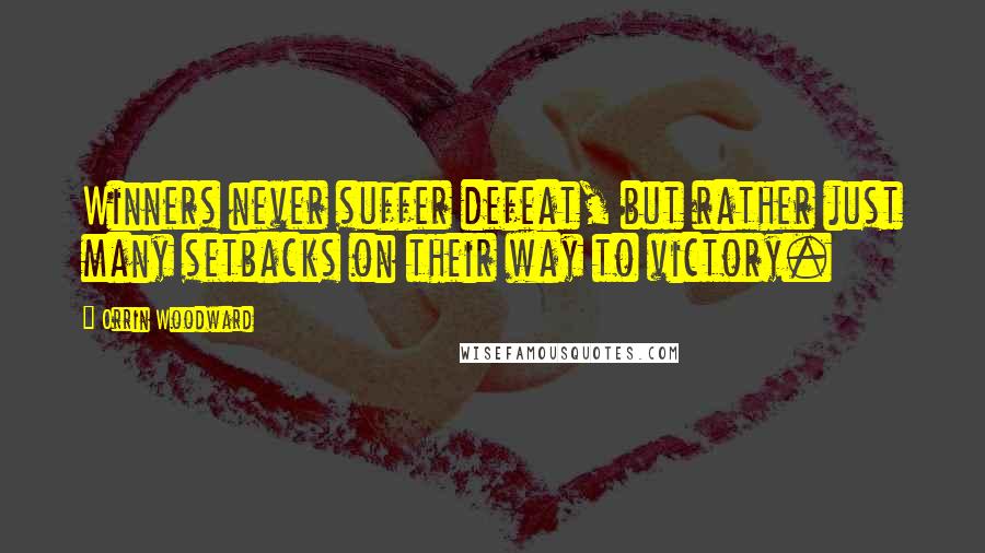 Orrin Woodward Quotes: Winners never suffer defeat, but rather just many setbacks on their way to victory.