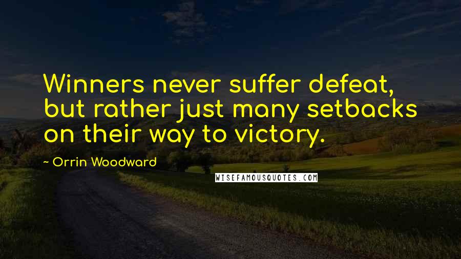 Orrin Woodward Quotes: Winners never suffer defeat, but rather just many setbacks on their way to victory.