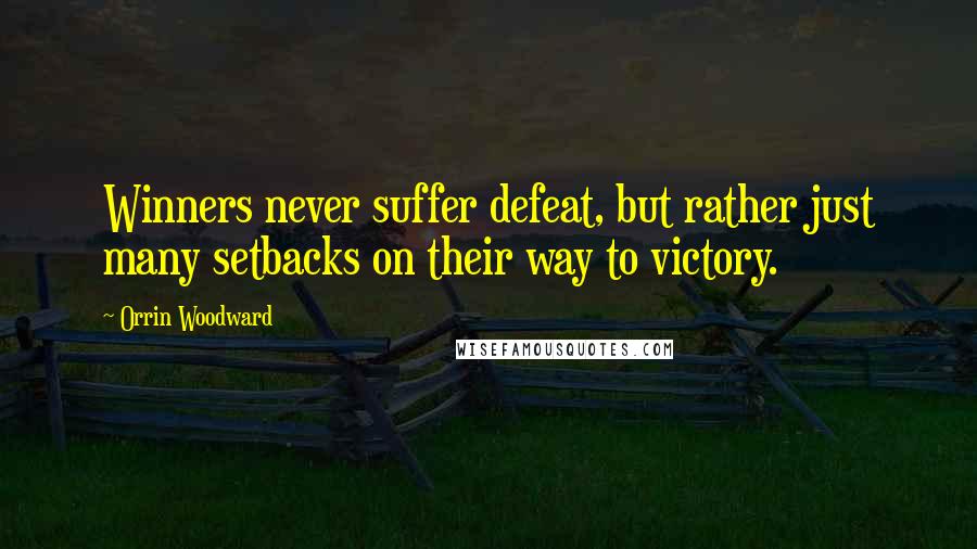 Orrin Woodward Quotes: Winners never suffer defeat, but rather just many setbacks on their way to victory.