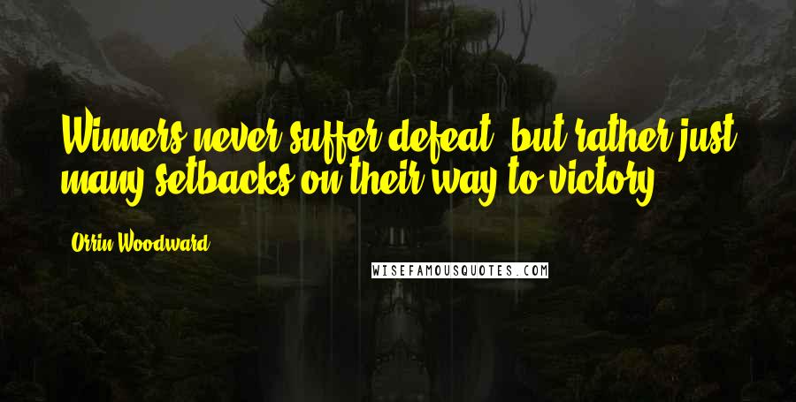 Orrin Woodward Quotes: Winners never suffer defeat, but rather just many setbacks on their way to victory.