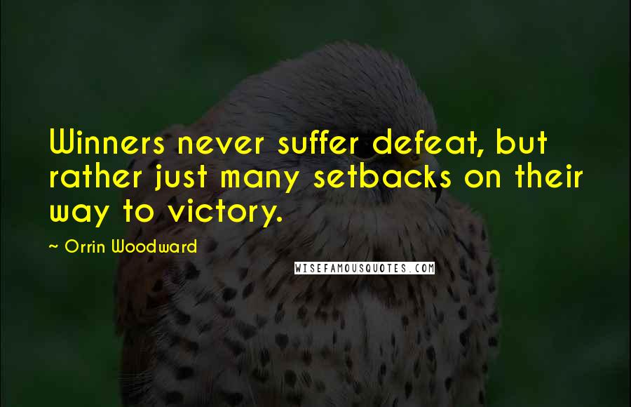 Orrin Woodward Quotes: Winners never suffer defeat, but rather just many setbacks on their way to victory.