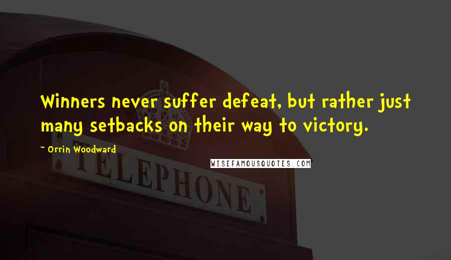 Orrin Woodward Quotes: Winners never suffer defeat, but rather just many setbacks on their way to victory.