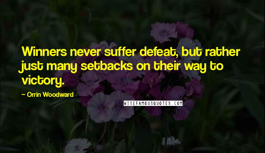 Orrin Woodward Quotes: Winners never suffer defeat, but rather just many setbacks on their way to victory.