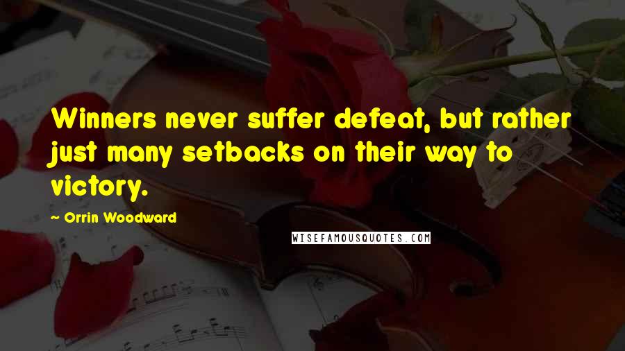 Orrin Woodward Quotes: Winners never suffer defeat, but rather just many setbacks on their way to victory.