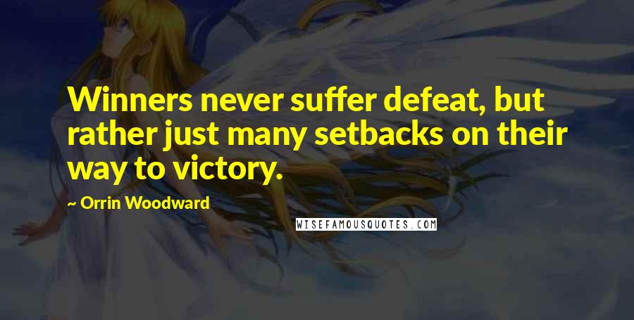 Orrin Woodward Quotes: Winners never suffer defeat, but rather just many setbacks on their way to victory.