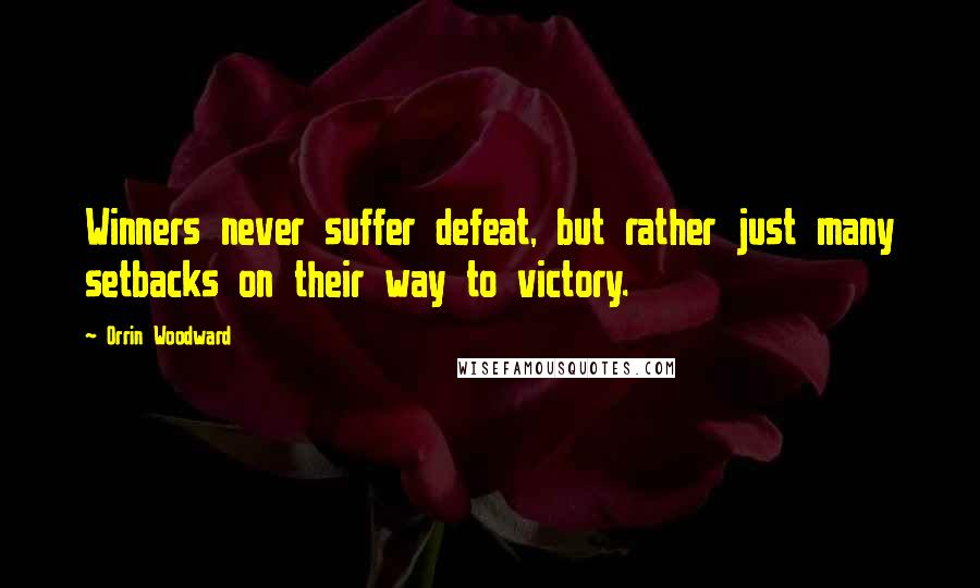 Orrin Woodward Quotes: Winners never suffer defeat, but rather just many setbacks on their way to victory.