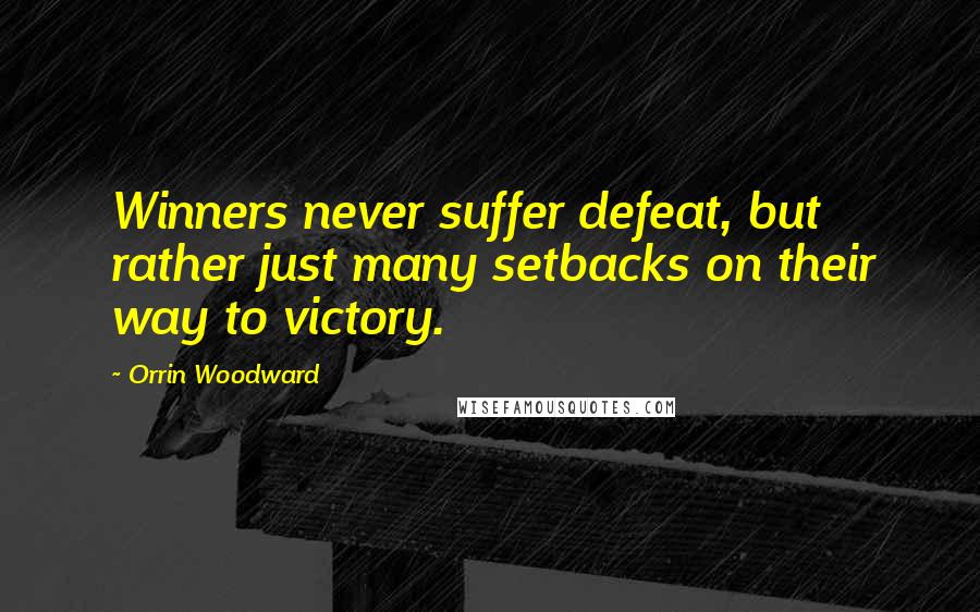 Orrin Woodward Quotes: Winners never suffer defeat, but rather just many setbacks on their way to victory.