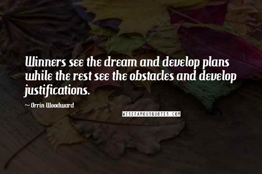 Orrin Woodward Quotes: Winners see the dream and develop plans while the rest see the obstacles and develop justifications.