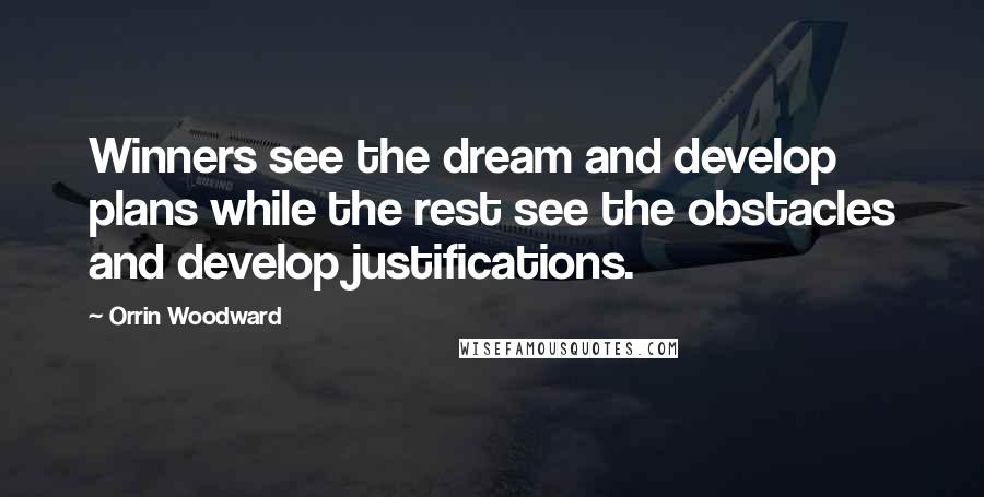 Orrin Woodward Quotes: Winners see the dream and develop plans while the rest see the obstacles and develop justifications.