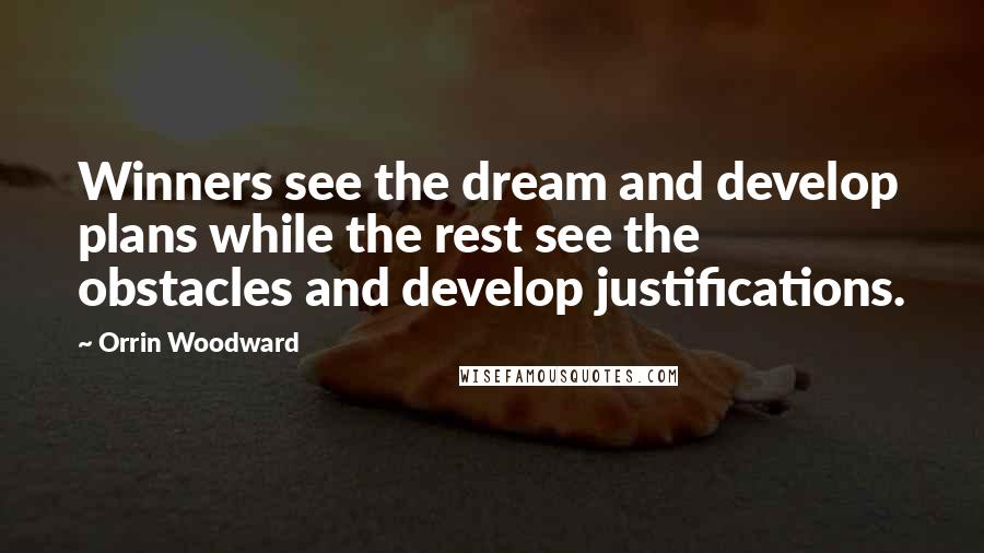 Orrin Woodward Quotes: Winners see the dream and develop plans while the rest see the obstacles and develop justifications.