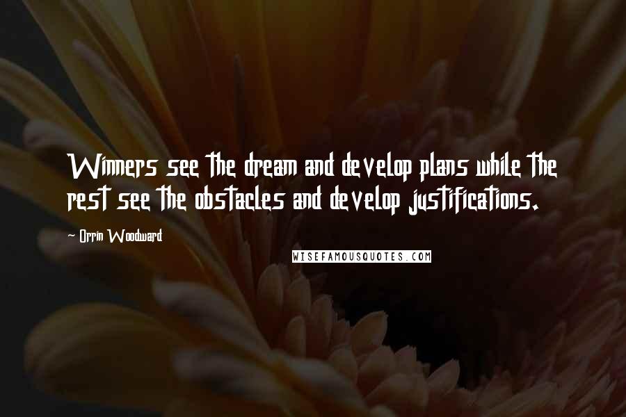 Orrin Woodward Quotes: Winners see the dream and develop plans while the rest see the obstacles and develop justifications.