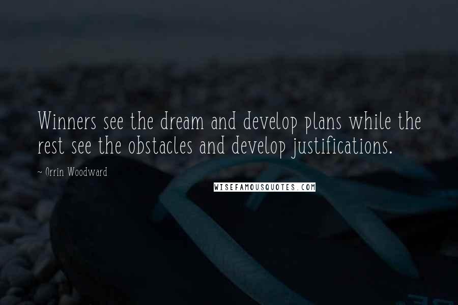 Orrin Woodward Quotes: Winners see the dream and develop plans while the rest see the obstacles and develop justifications.