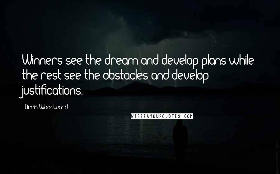 Orrin Woodward Quotes: Winners see the dream and develop plans while the rest see the obstacles and develop justifications.