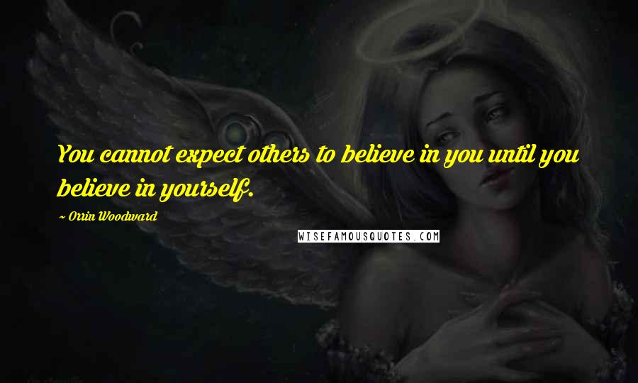 Orrin Woodward Quotes: You cannot expect others to believe in you until you believe in yourself.