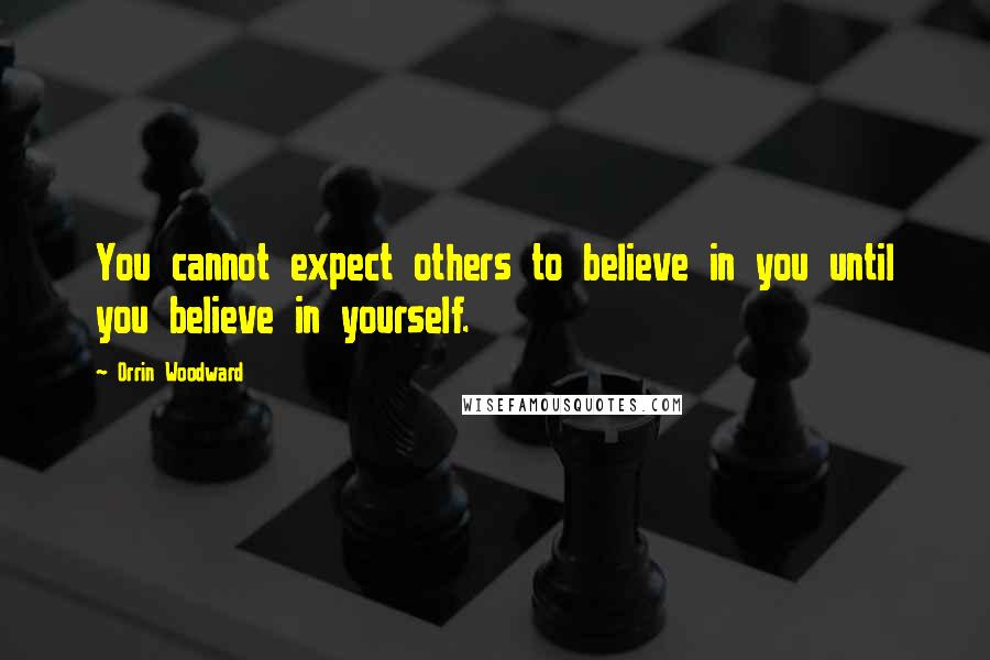 Orrin Woodward Quotes: You cannot expect others to believe in you until you believe in yourself.