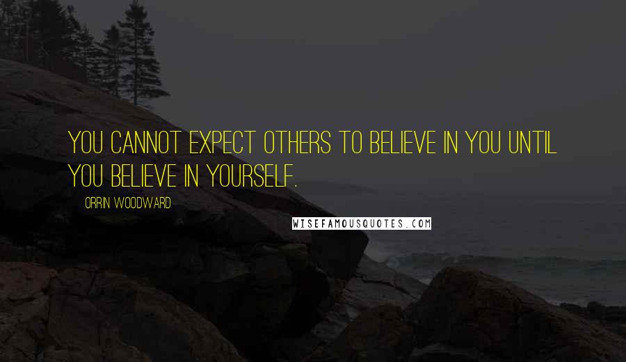 Orrin Woodward Quotes: You cannot expect others to believe in you until you believe in yourself.