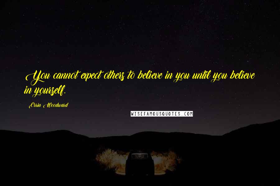 Orrin Woodward Quotes: You cannot expect others to believe in you until you believe in yourself.