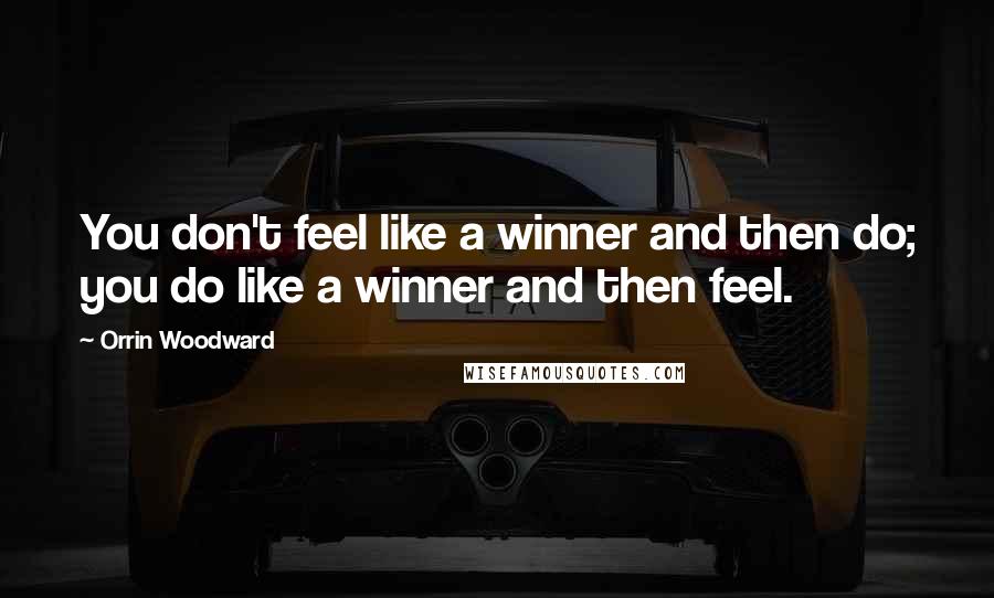 Orrin Woodward Quotes: You don't feel like a winner and then do; you do like a winner and then feel.