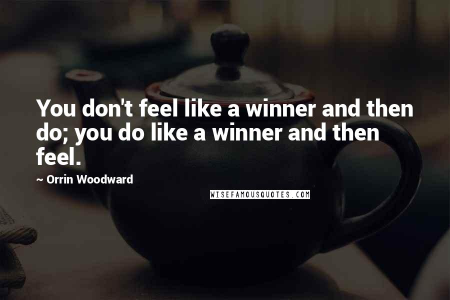 Orrin Woodward Quotes: You don't feel like a winner and then do; you do like a winner and then feel.
