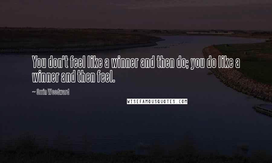Orrin Woodward Quotes: You don't feel like a winner and then do; you do like a winner and then feel.