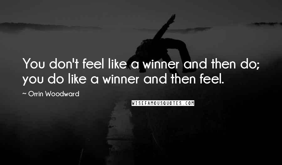 Orrin Woodward Quotes: You don't feel like a winner and then do; you do like a winner and then feel.