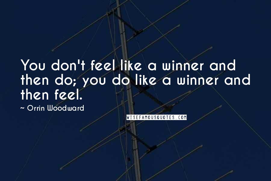Orrin Woodward Quotes: You don't feel like a winner and then do; you do like a winner and then feel.