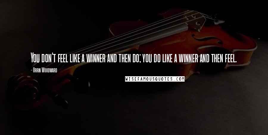 Orrin Woodward Quotes: You don't feel like a winner and then do; you do like a winner and then feel.