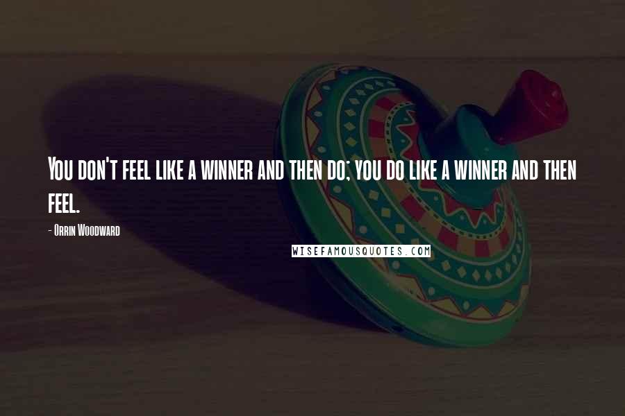 Orrin Woodward Quotes: You don't feel like a winner and then do; you do like a winner and then feel.