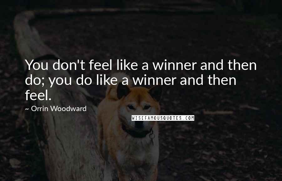 Orrin Woodward Quotes: You don't feel like a winner and then do; you do like a winner and then feel.
