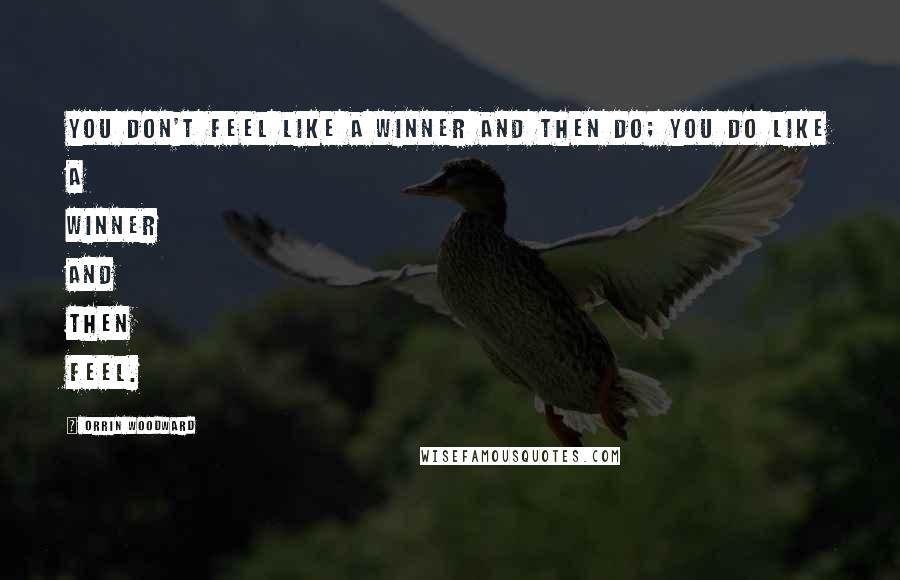 Orrin Woodward Quotes: You don't feel like a winner and then do; you do like a winner and then feel.