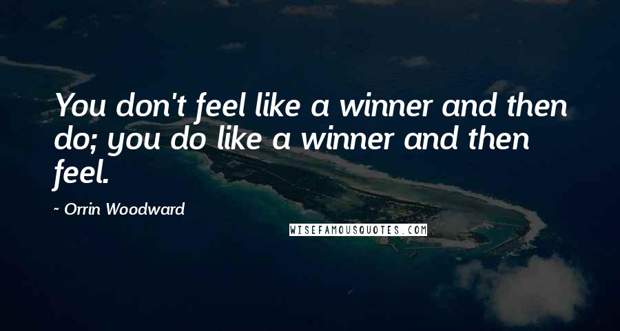 Orrin Woodward Quotes: You don't feel like a winner and then do; you do like a winner and then feel.