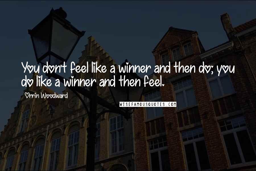 Orrin Woodward Quotes: You don't feel like a winner and then do; you do like a winner and then feel.