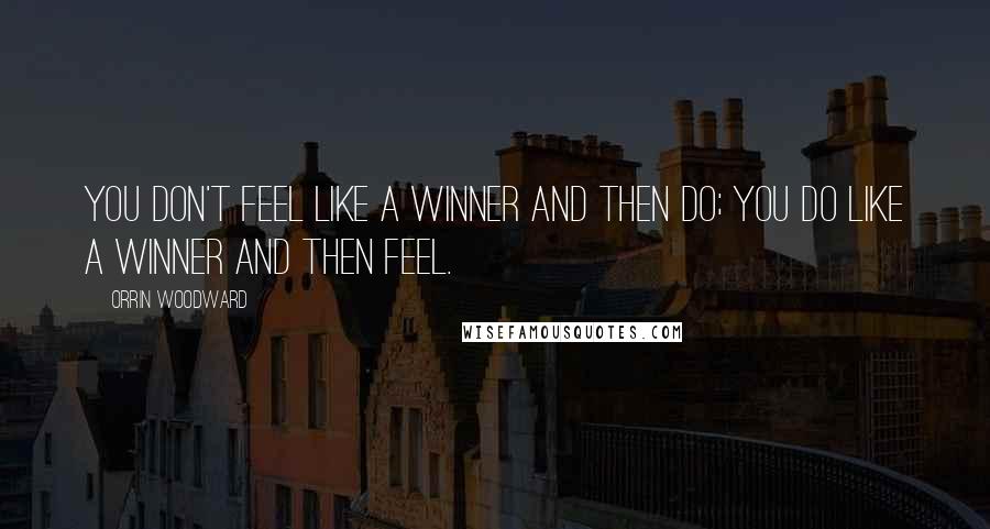 Orrin Woodward Quotes: You don't feel like a winner and then do; you do like a winner and then feel.