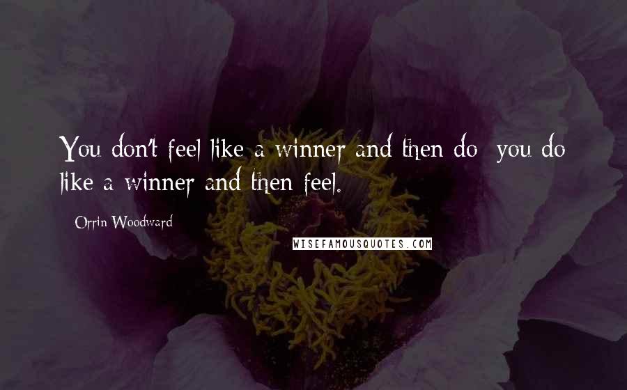 Orrin Woodward Quotes: You don't feel like a winner and then do; you do like a winner and then feel.