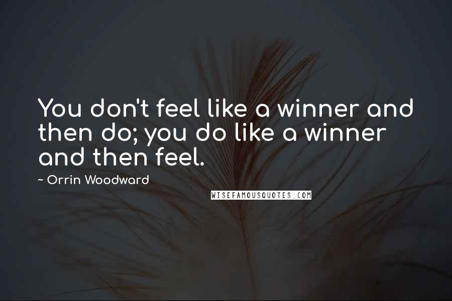Orrin Woodward Quotes: You don't feel like a winner and then do; you do like a winner and then feel.