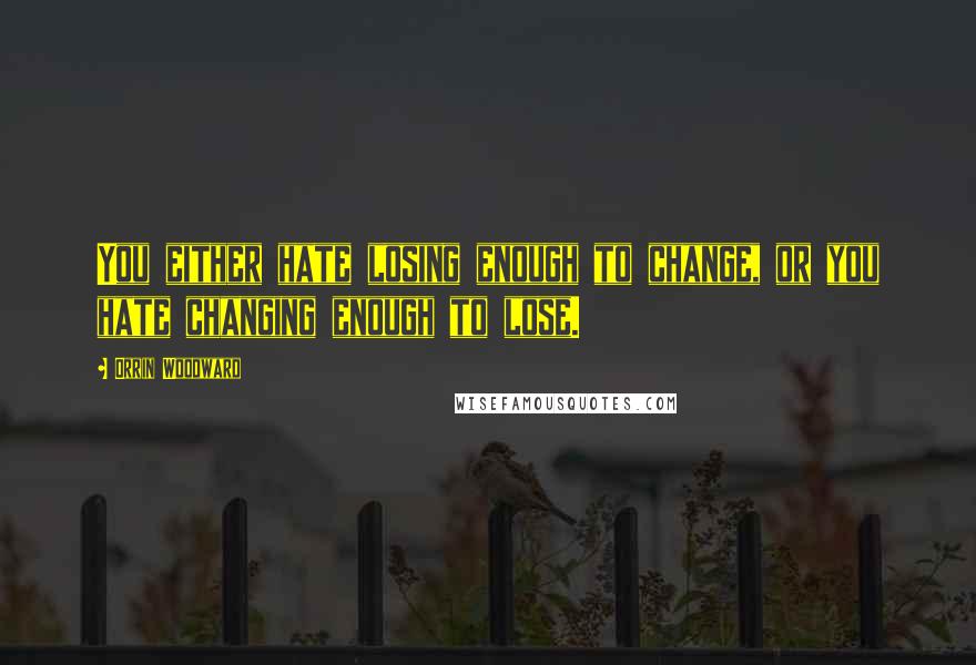 Orrin Woodward Quotes: You either hate losing enough to change, or you hate changing enough to lose.