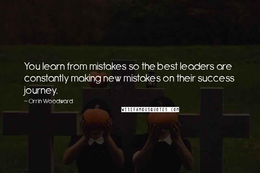Orrin Woodward Quotes: You learn from mistakes so the best leaders are constantly making new mistakes on their success journey.