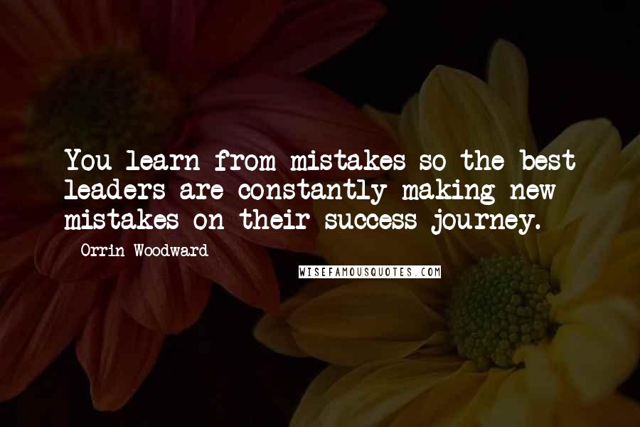 Orrin Woodward Quotes: You learn from mistakes so the best leaders are constantly making new mistakes on their success journey.