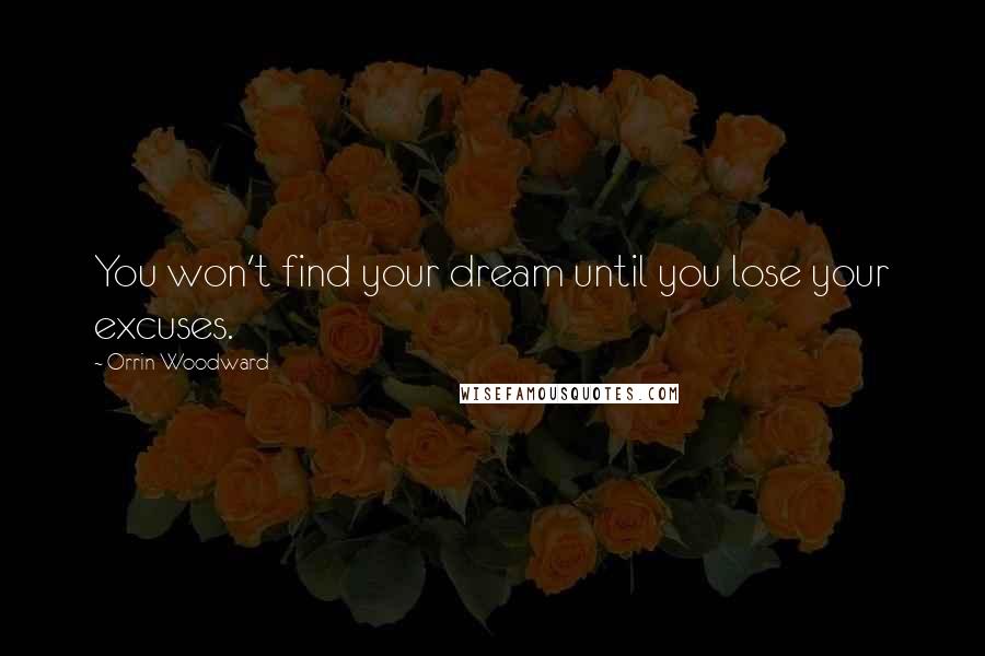 Orrin Woodward Quotes: You won't find your dream until you lose your excuses.