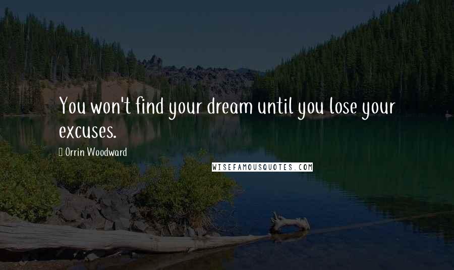 Orrin Woodward Quotes: You won't find your dream until you lose your excuses.