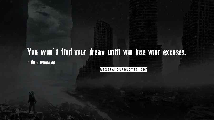 Orrin Woodward Quotes: You won't find your dream until you lose your excuses.