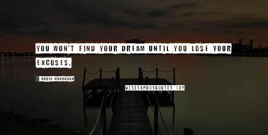 Orrin Woodward Quotes: You won't find your dream until you lose your excuses.