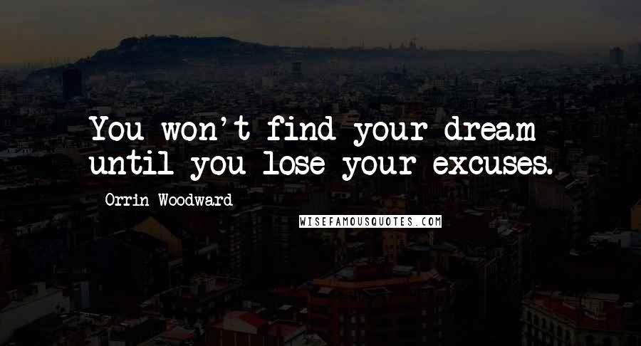 Orrin Woodward Quotes: You won't find your dream until you lose your excuses.