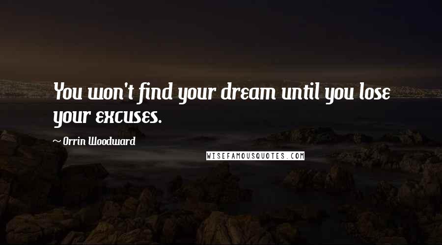 Orrin Woodward Quotes: You won't find your dream until you lose your excuses.