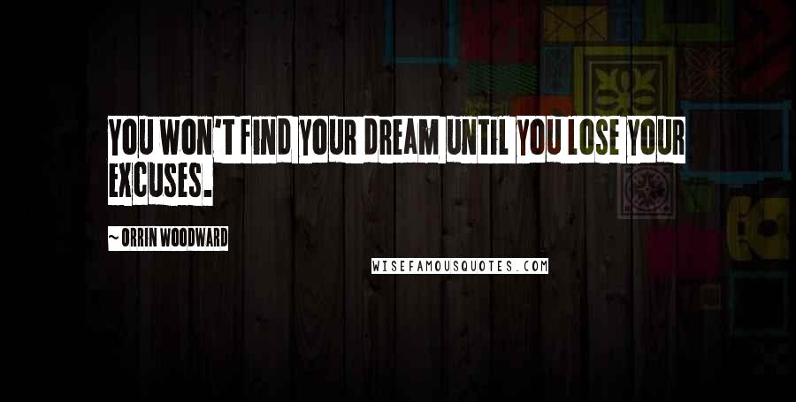 Orrin Woodward Quotes: You won't find your dream until you lose your excuses.