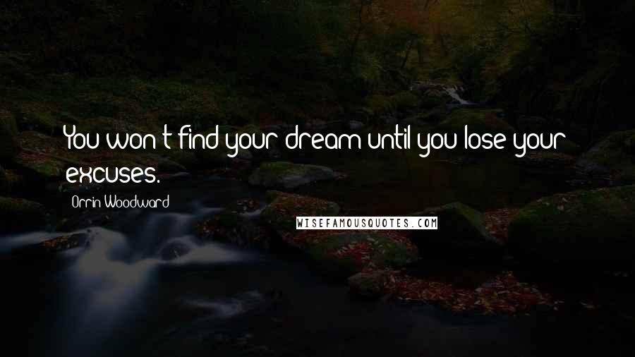 Orrin Woodward Quotes: You won't find your dream until you lose your excuses.